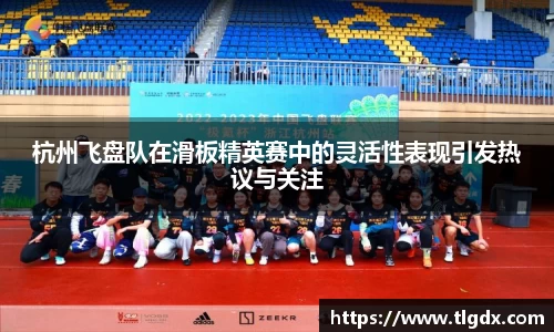 杭州飞盘队在滑板精英赛中的灵活性表现引发热议与关注