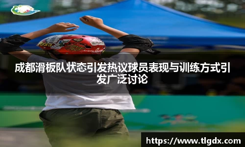 成都滑板队状态引发热议球员表现与训练方式引发广泛讨论
