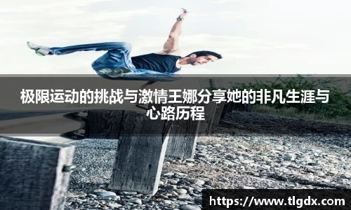 极限运动的挑战与激情王娜分享她的非凡生涯与心路历程